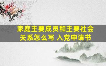 家庭主要成员和主要社会关系怎么写 入党申请书